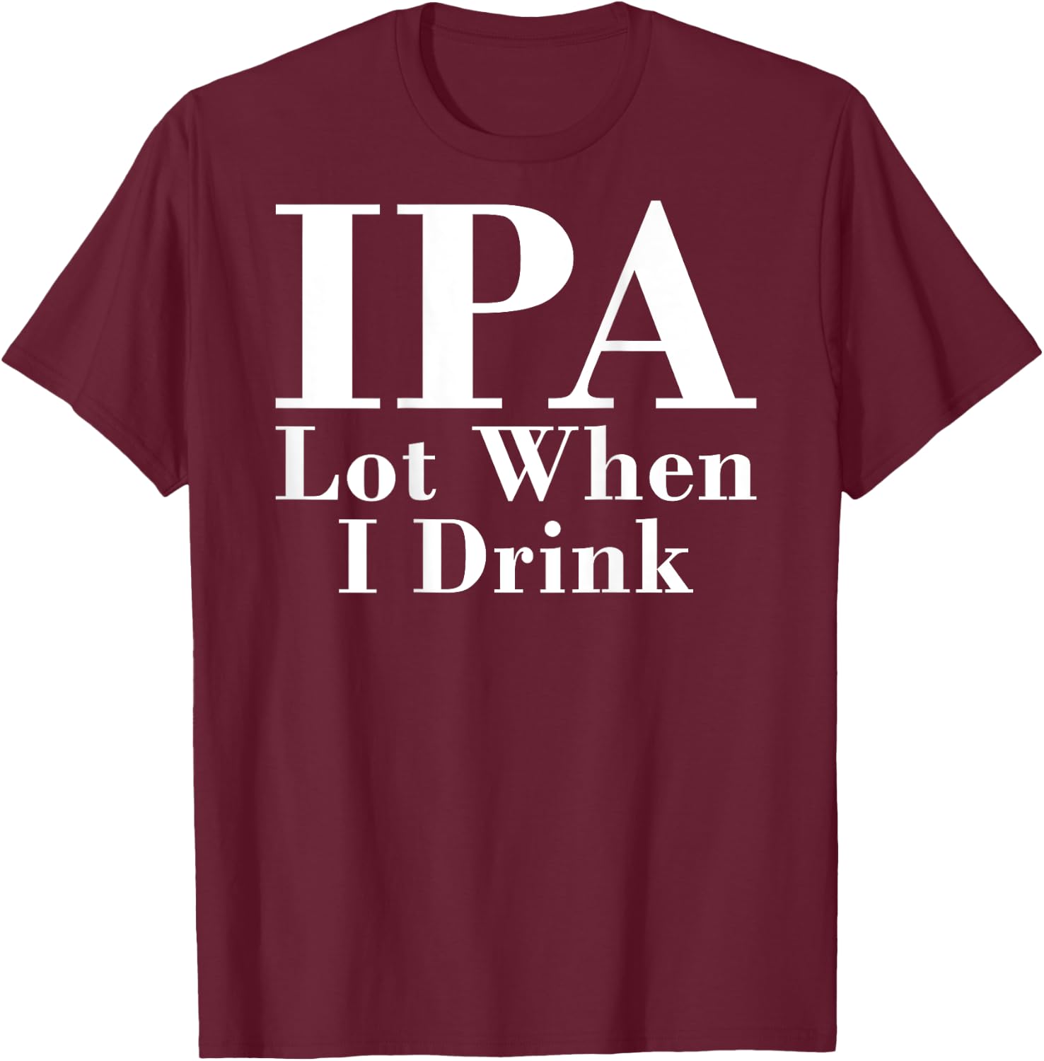 IPA Lot When I Drink Funny Quote Saying Back Graphic T-Shirt - T-Shirt | Maroon