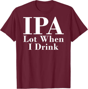 IPA Lot When I Drink Funny Quote Saying Back Graphic T-Shirt - T-Shirt | Maroon