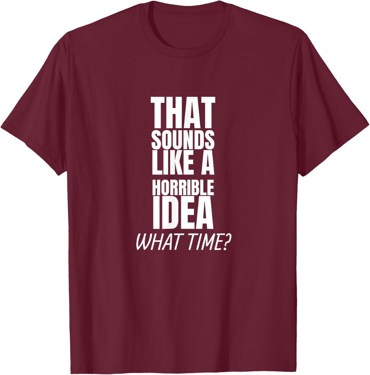 That Sounds Like A Bad Idea What Time? T-Shirt - T-Shirt | Maroon