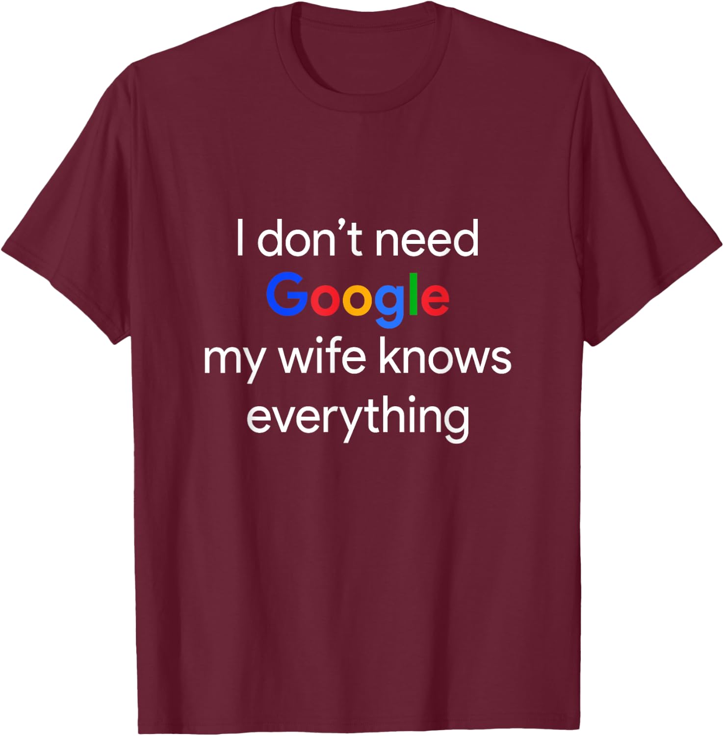 I Don't Need Google, My Wife Knows Everything Funny Husband T-Shirt - T-Shirt | Maroon