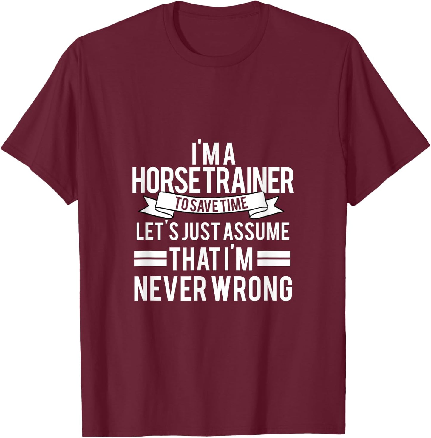 IM A Horse Trainer To Save Time LetS Just Assume T-Shirt - T-Shirt | Maroon