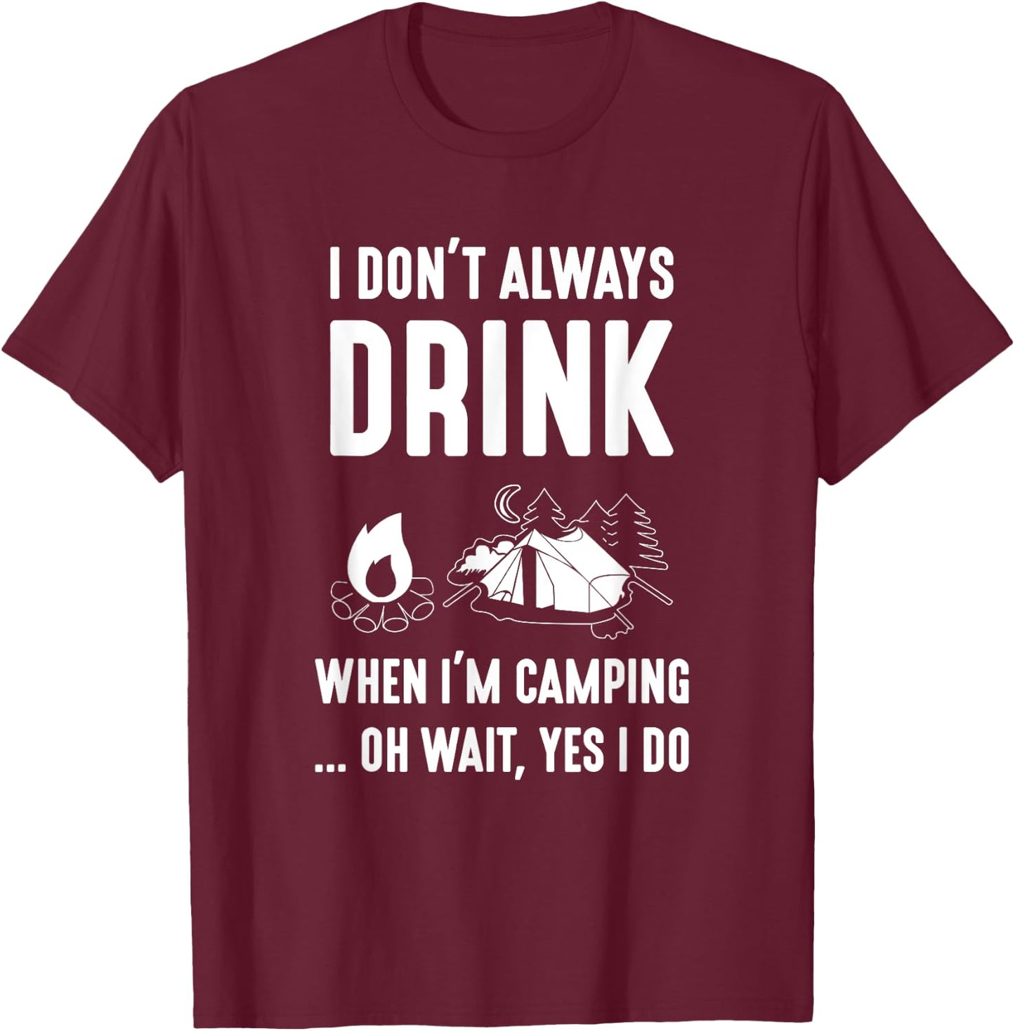 I Don't Always Drink When I'm Camping... Oh Wait, Yes I Do T-Shirt - T-Shirt | Maroon