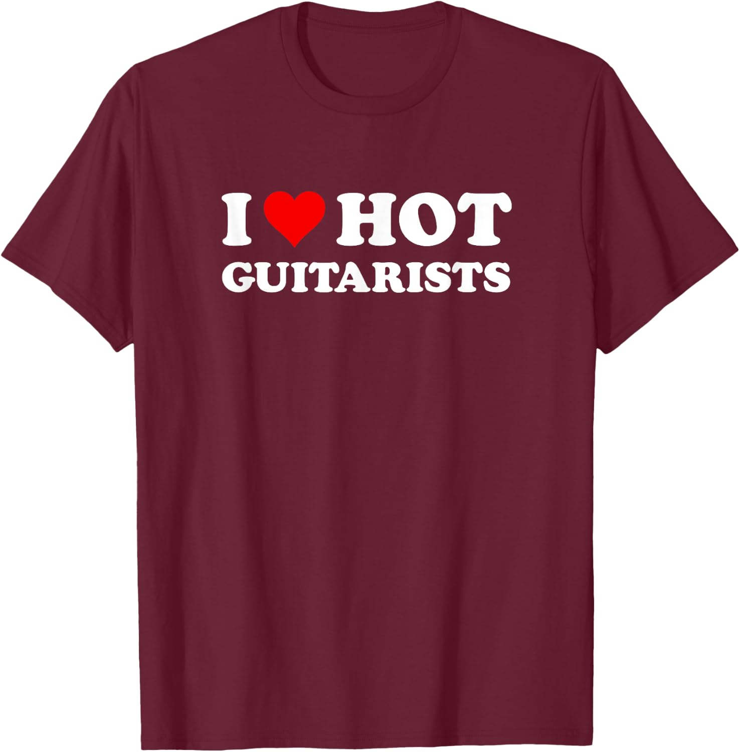 I Love Hot Guitarists Funny Electric Acoustic Guitar Players T-Shirt - T-Shirt | Maroon
