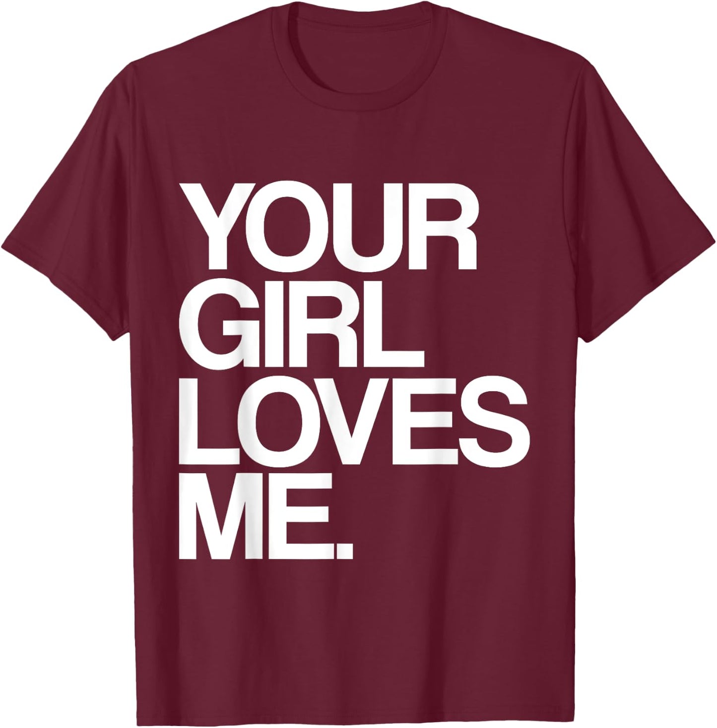 Your Girl Loves Me, Provocative Your Girlfriend Loves Me T-Shirt - T-Shirt | Maroon