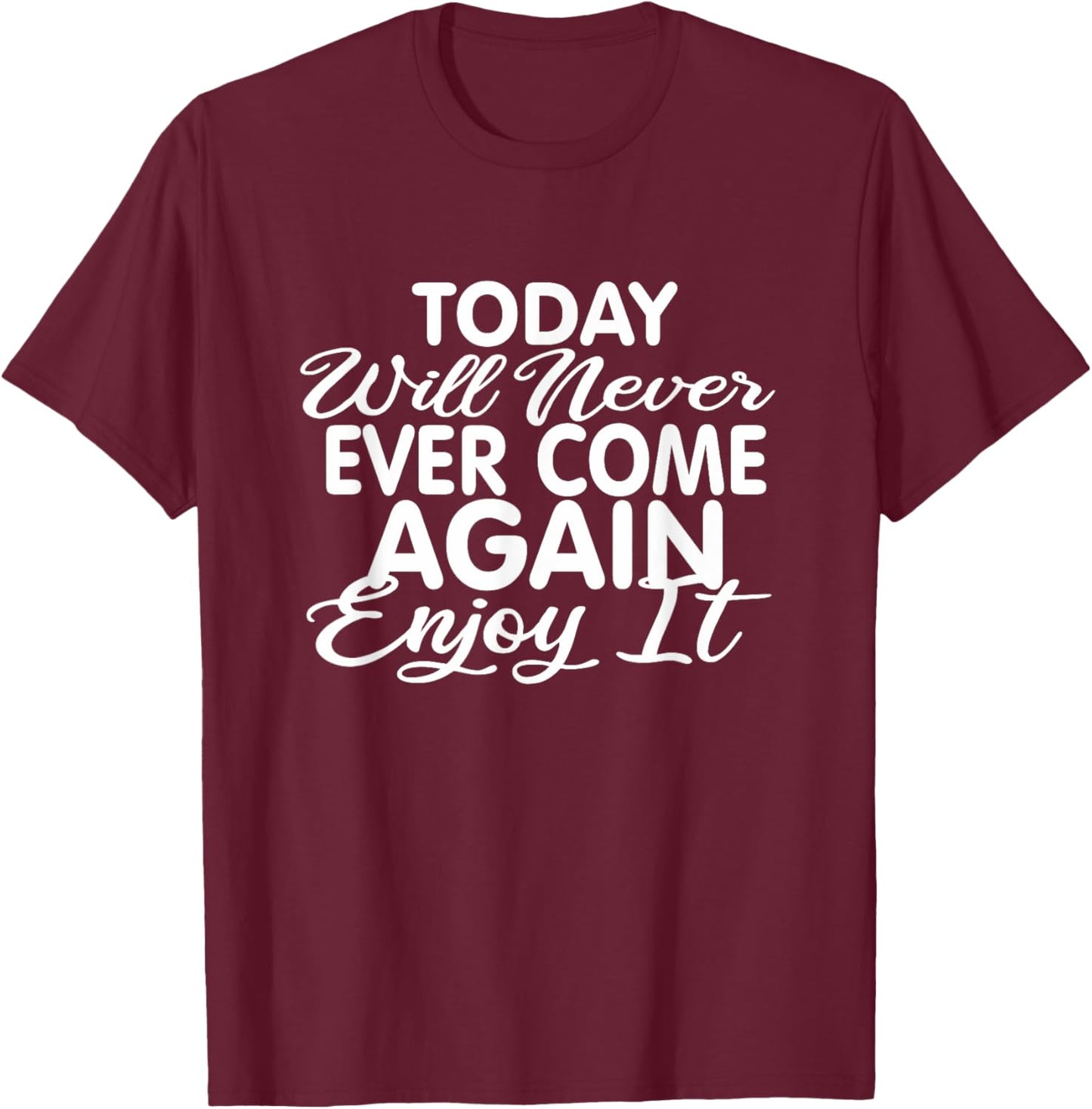 Today will never ever come again: Life motto Enjoy life T-Shirt - T-Shirt | Maroon