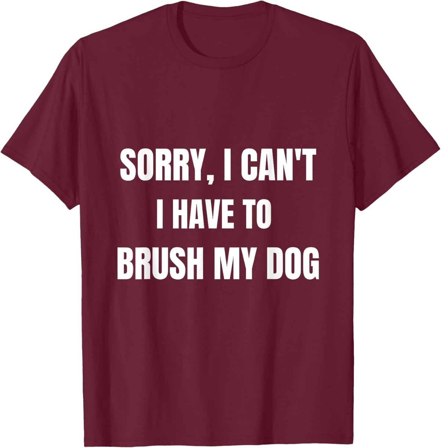 Gifts For Dog Lovers: Sorry, I Can't I Have To Brush My Dog Women T-Shirt - T-Shirt | Maroon