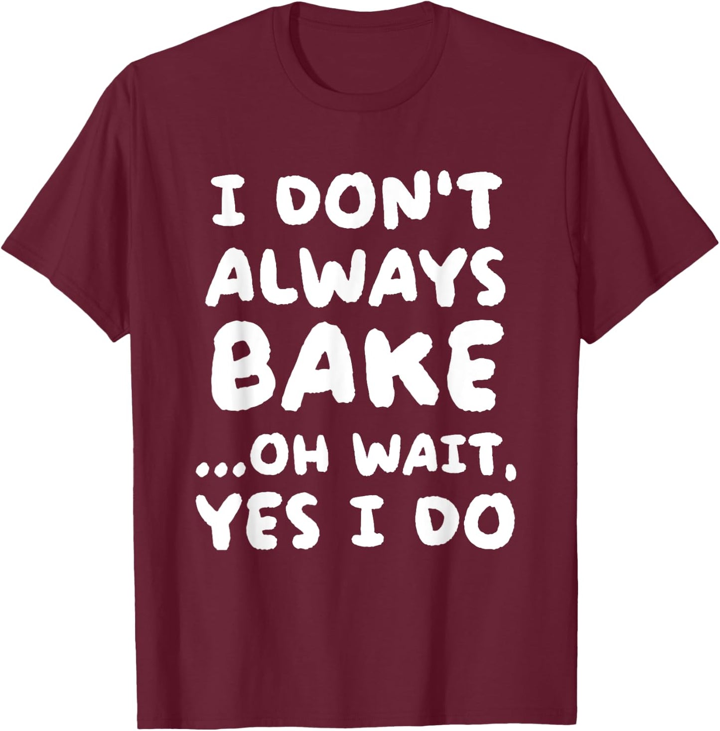 I Don't Always Bake Funny Baker Baking T-Shirt - T-Shirt | Maroon