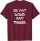 I'm Pat Doing Pat Things T-Shirt - T-Shirt | Maroon