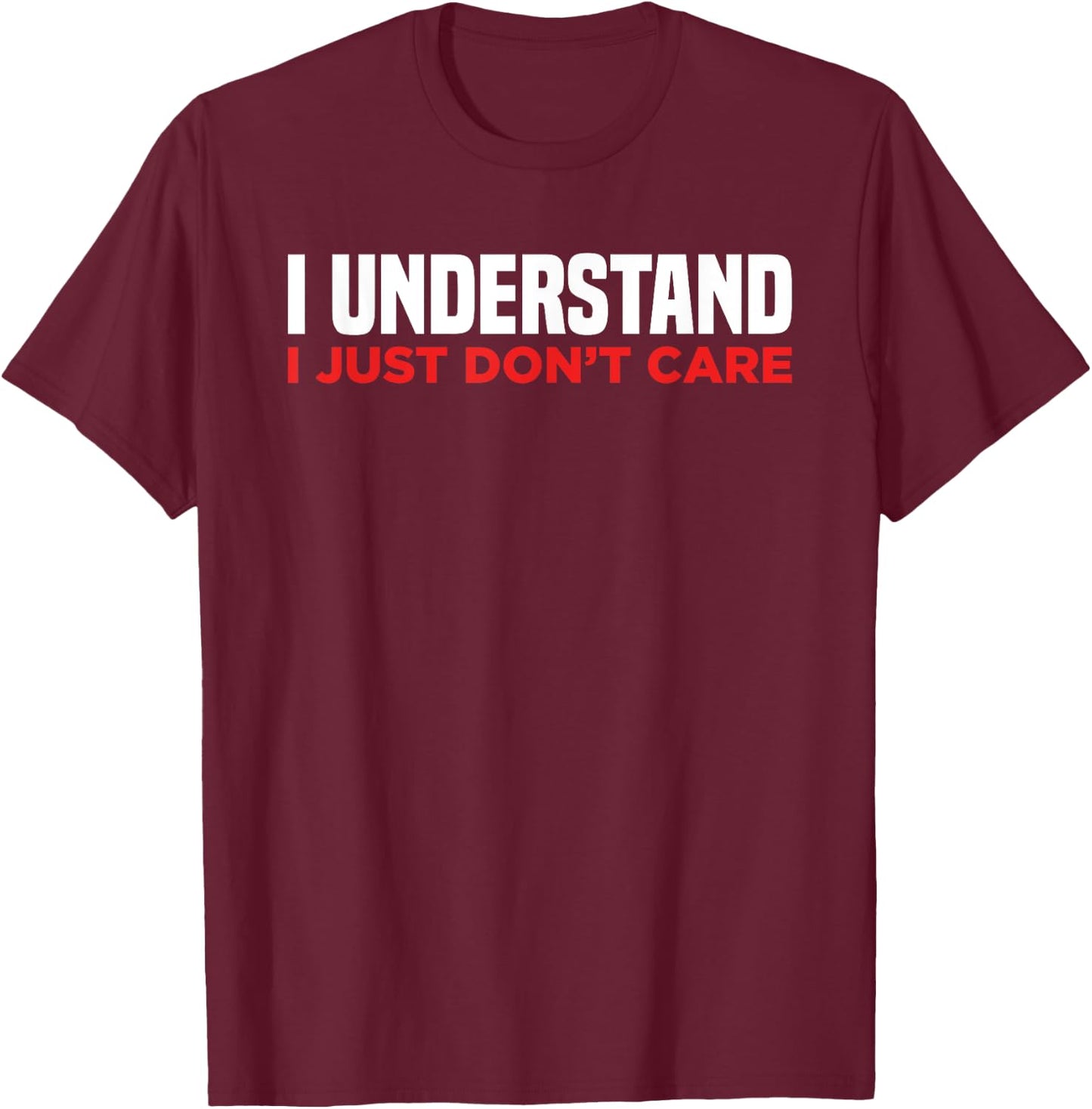 I Understand I Just Don't Care Funny Sarcastic T-Shirt - T-Shirt | Maroon