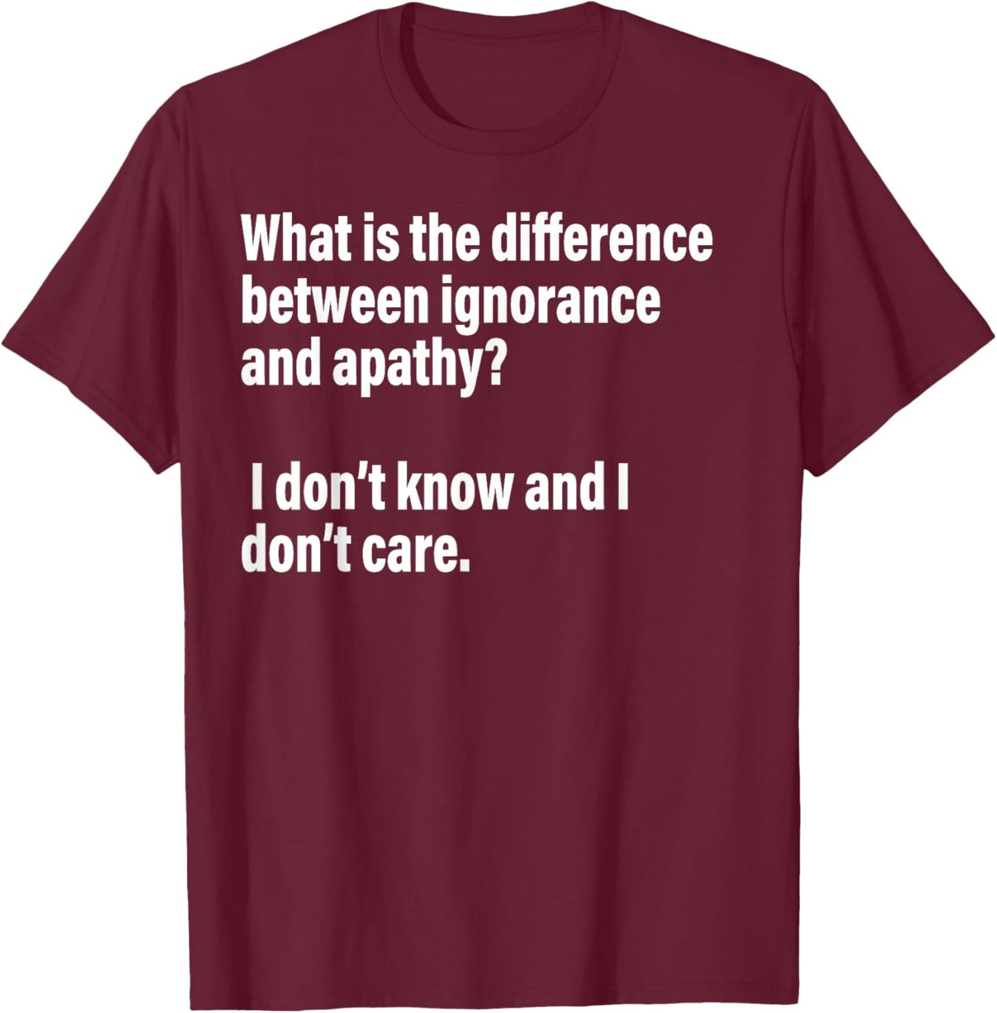 Difference Between Ignorance And Apathy?I Don't Know or Care T-Shirt - T-Shirt | Maroon