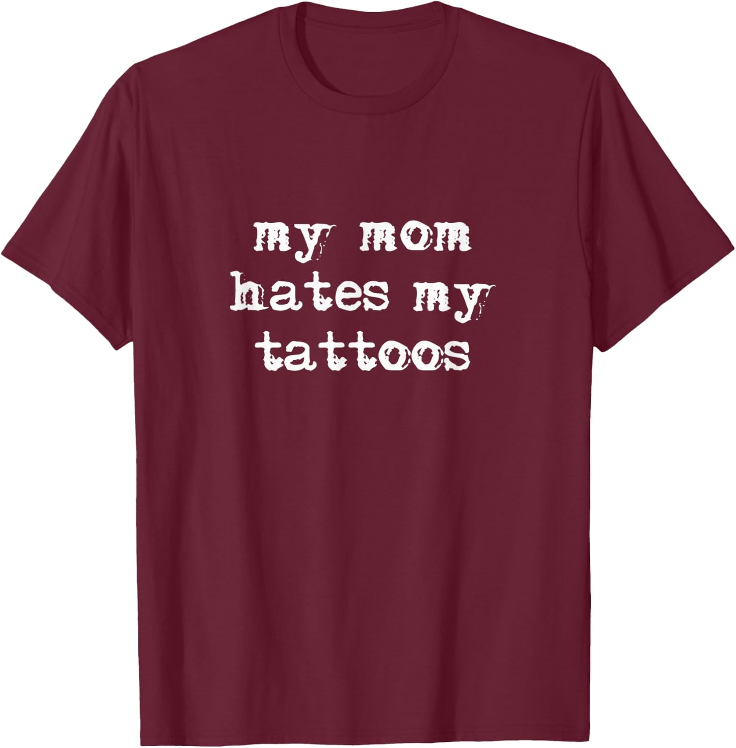 Mom Hates My Tattoos T-Shirt - T-Shirt | Maroon