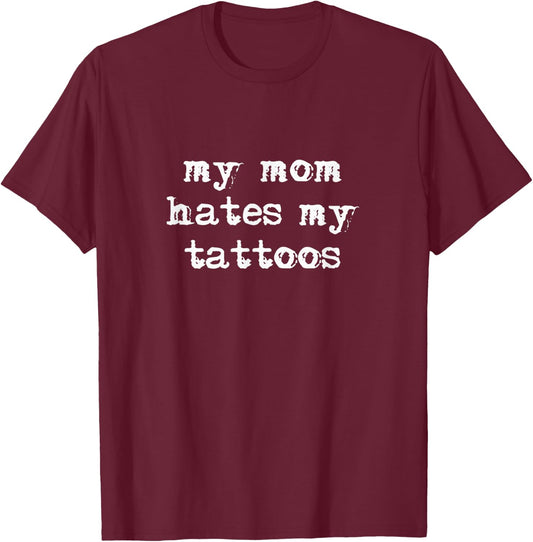 Mom Hates My Tattoos T-Shirt - T-Shirt | Maroon