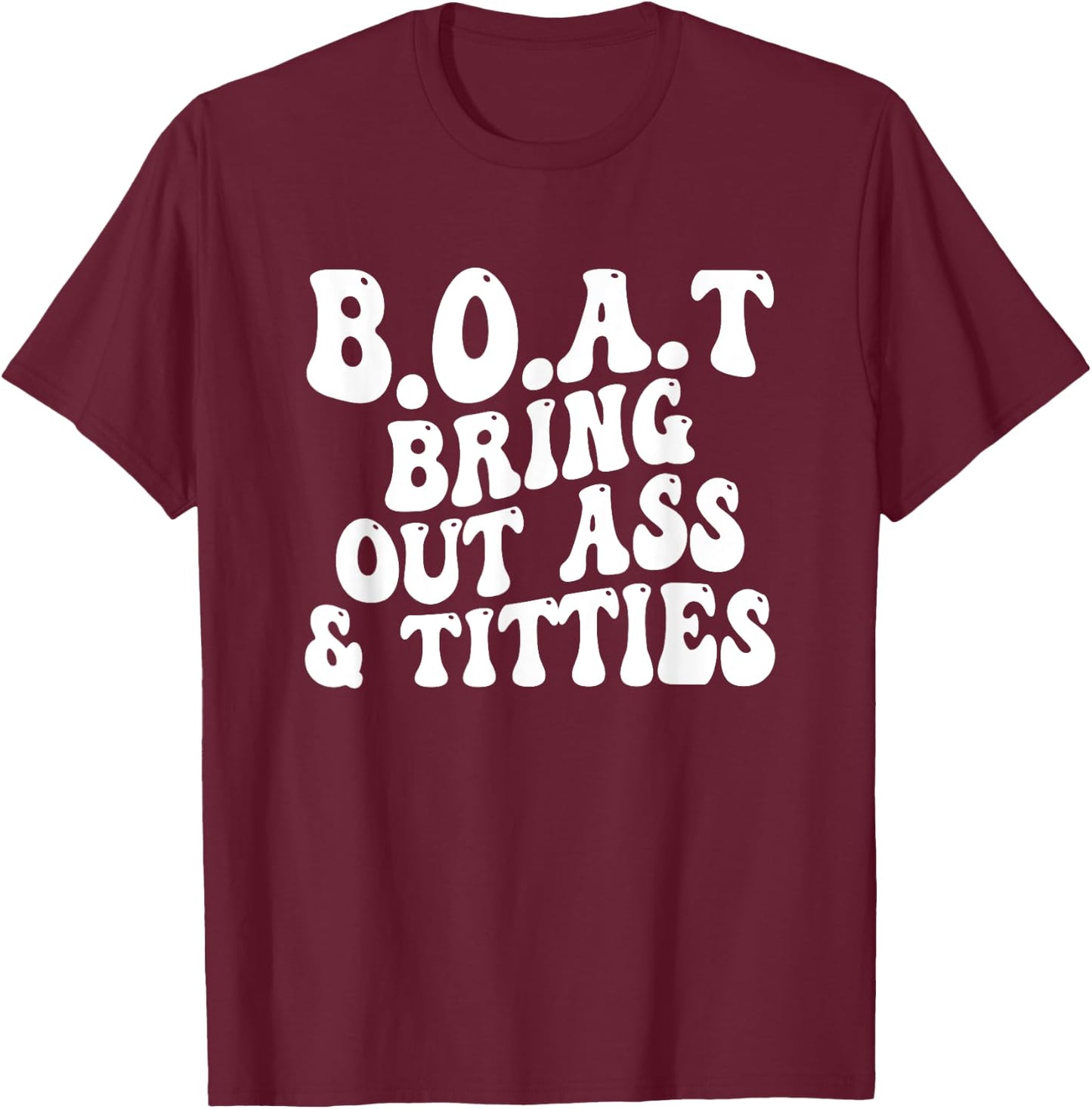 B.O.A.T Bring Out Ass Titties, BOAT Bring Out Ass Titties T-Shirt - T-Shirt | Maroon