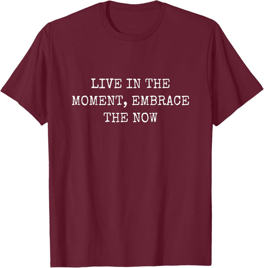 Live In the Moment, Embrace the Now T-Shirt - T-Shirt | Maroon