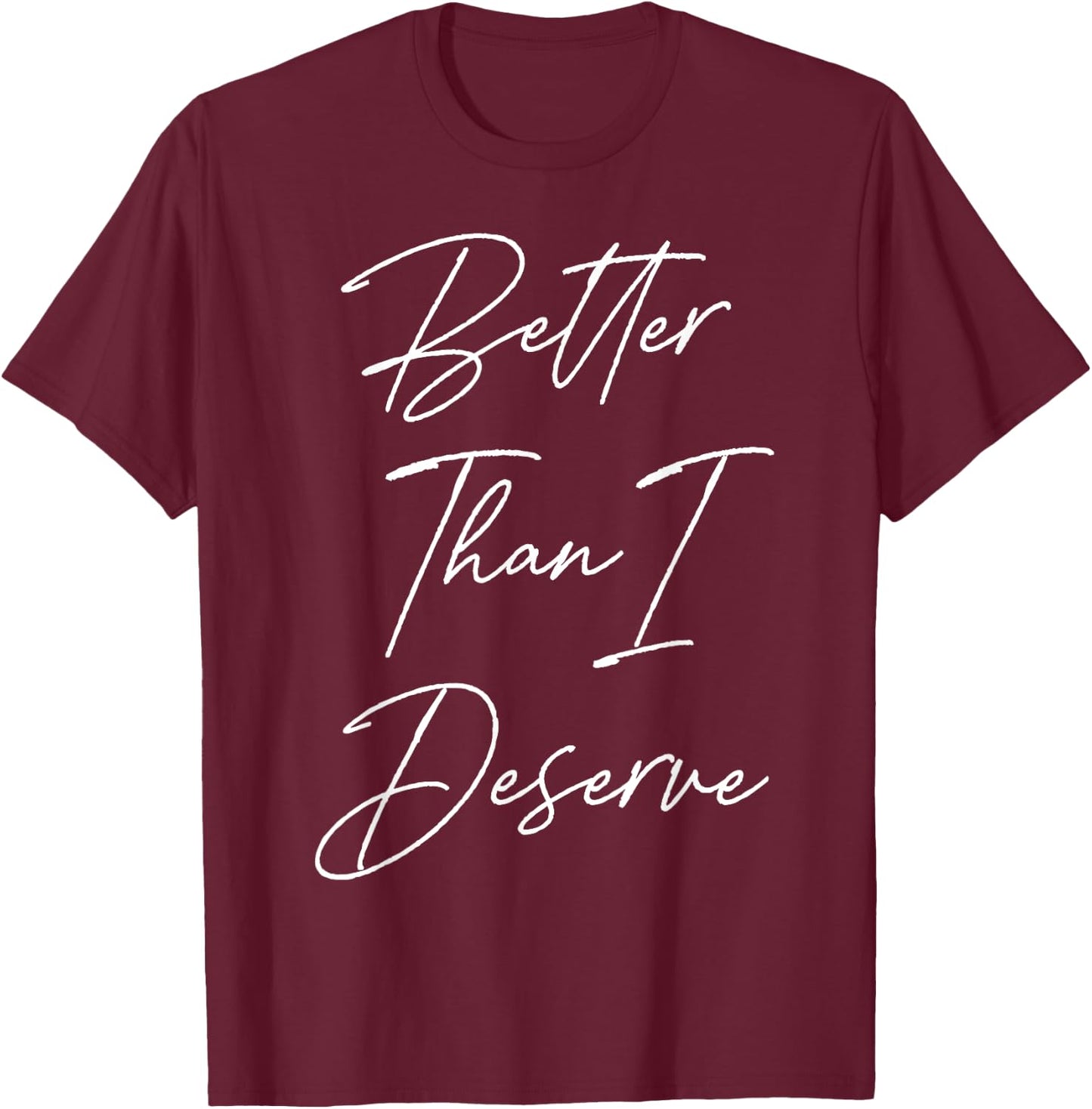 Better Than I Deserve T-Shirt - T-Shirt | Maroon