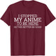 I Stopped My Anime To Be Here So This Better Be Good T-Shirt - T-Shirt | Maroon