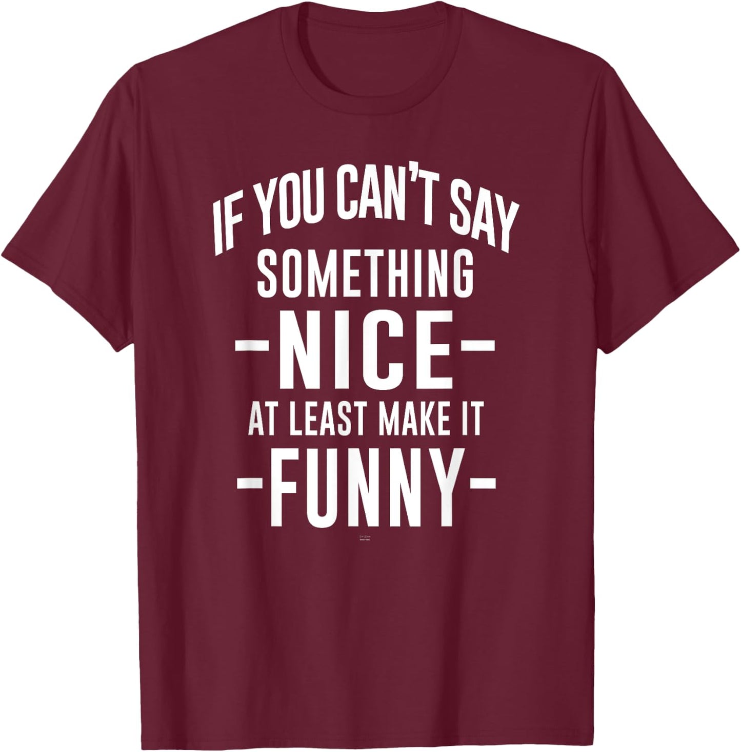 sassy If You Can't Say Something Nice at least make it funny T-Shirt - T-Shirt | Maroon