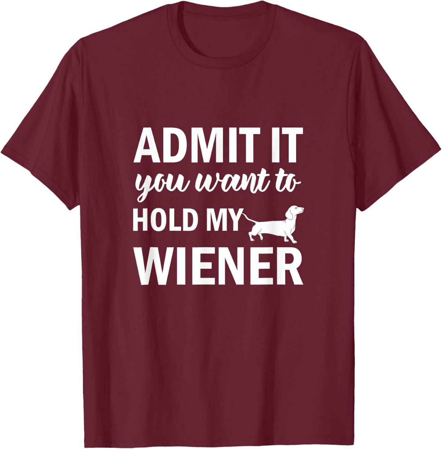 Admit It You Want to Hold My Wiener Dachshund Weenie Dog T-Shirt - T-Shirt | Maroon