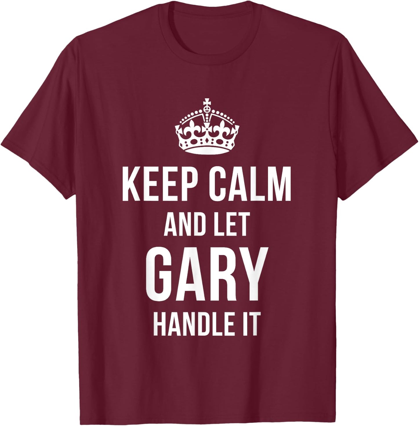 Keep Calm And Let Gary Handle It Funny Name Humor Nickname T-Shirt - T-Shirt | Maroon