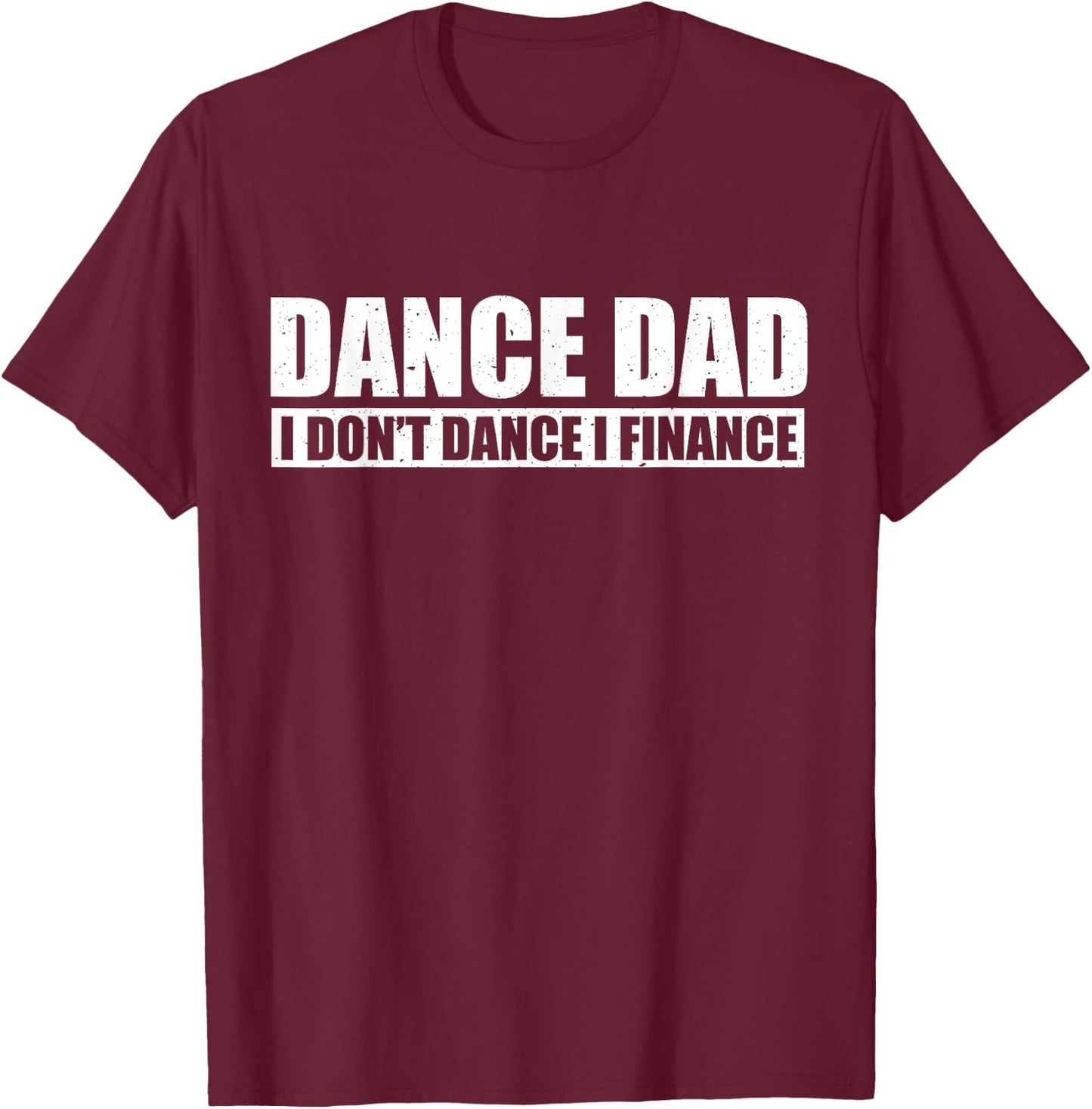 Dance Dad I Don't Dance I Finance Father of Ballet Dancer T-Shirt - T-Shirt | Maroon