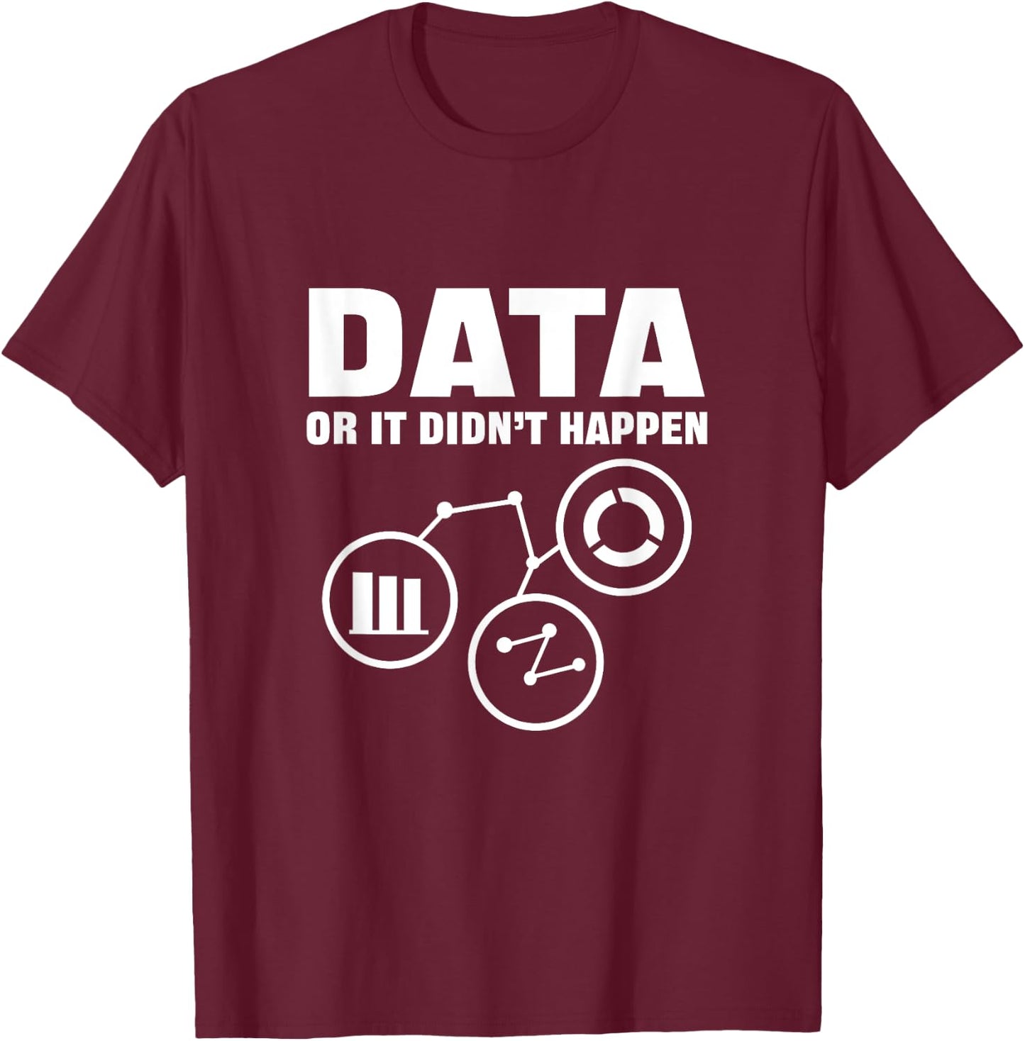 Data Or It Didnt Happen. Data Analytics For Data Scientist T-Shirt - T-Shirt | Maroon