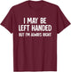 I May Be Left Handed But I'm Always Right Sarcastic Novelty T-Shirt - T-Shirt | Maroon