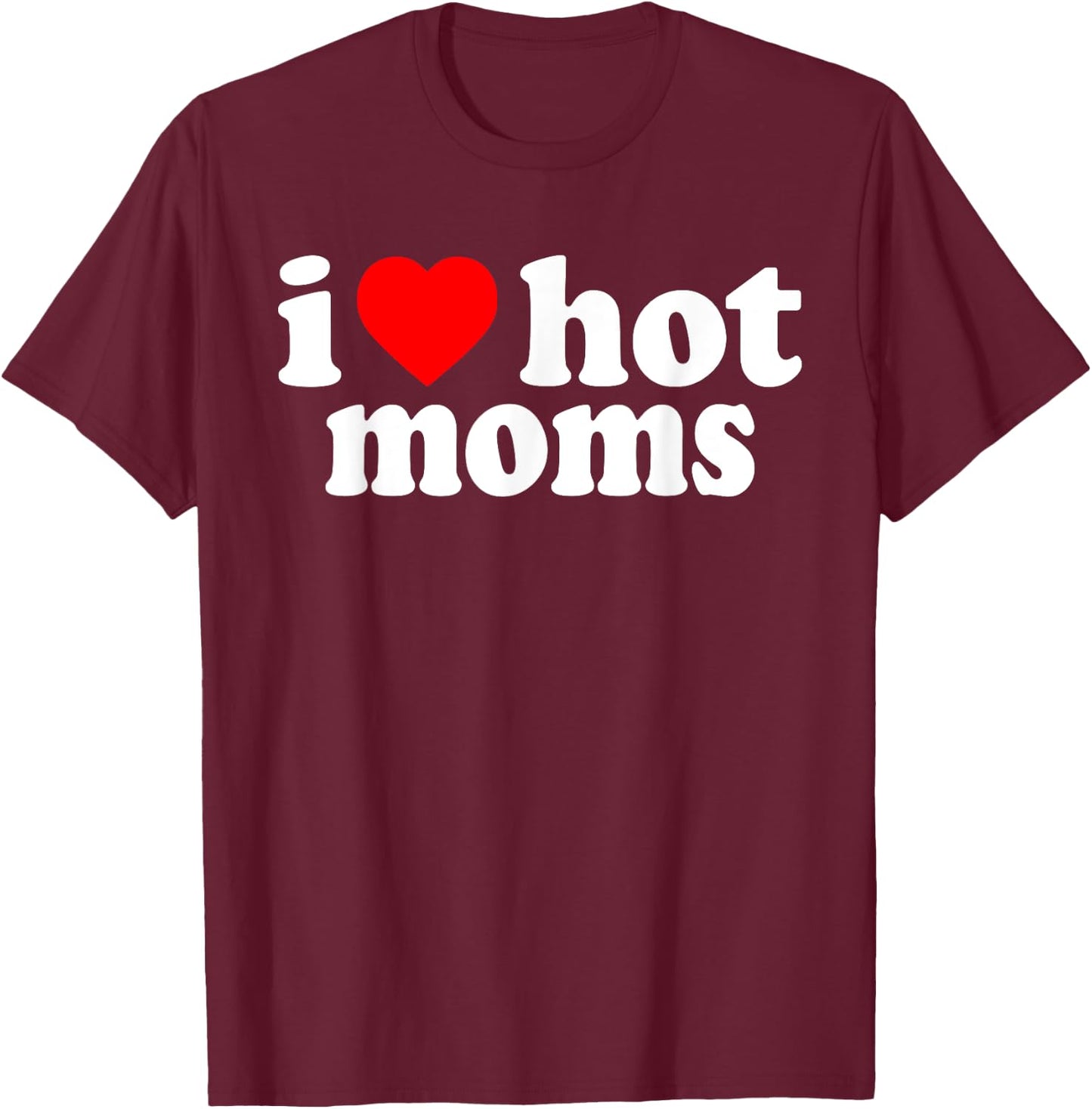I Love Hot Moms T-Shirt - T-Shirt | Maroon