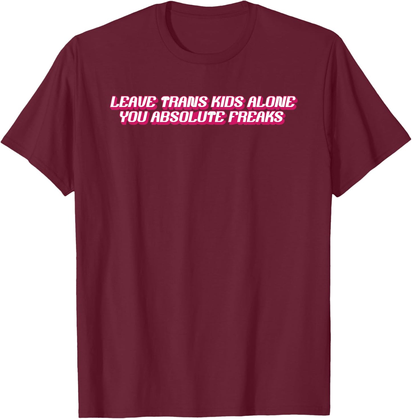 Leave Trans Kids Alone You Absolute Freaks T-Shirt - T-Shirt | Maroon