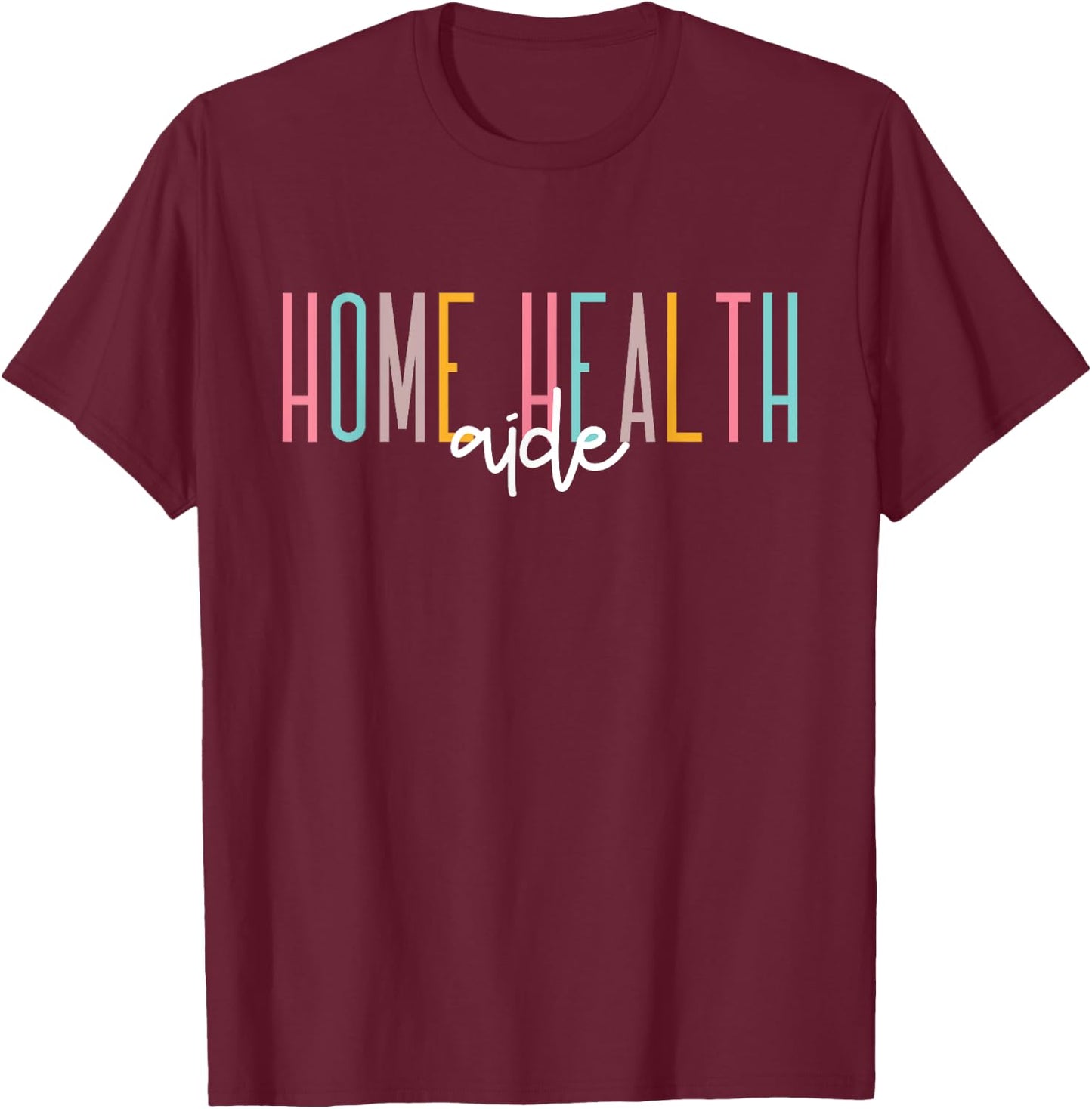 Home Health Aide Home Health Nurse healthcare Appreciation T-Shirt - T-Shirt | Maroon