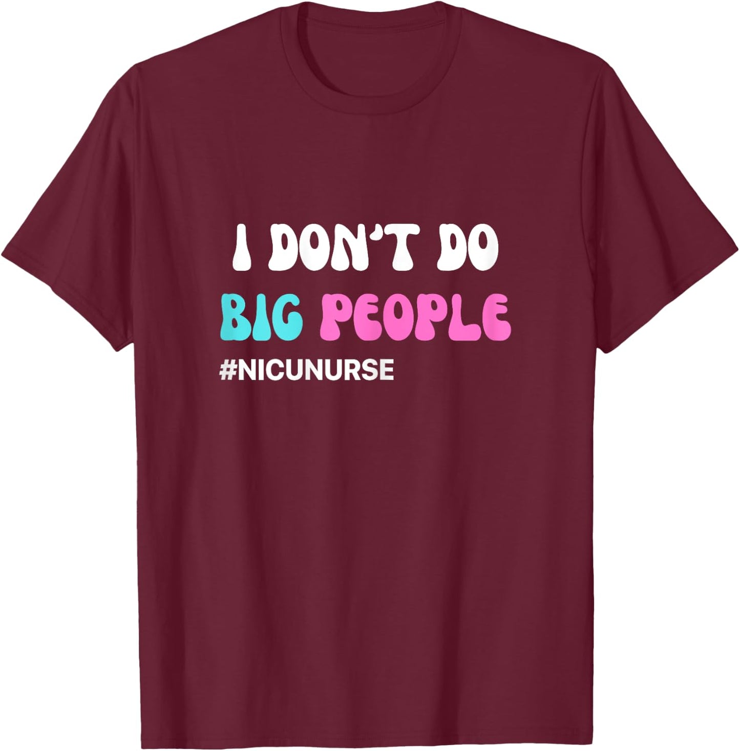 Funny NICU Nurse I don't do big people blue and pink cute T-Shirt - T-Shirt | Maroon