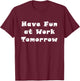 Have Fun at Work Tomorrow T-Shirt - T-Shirt | Maroon