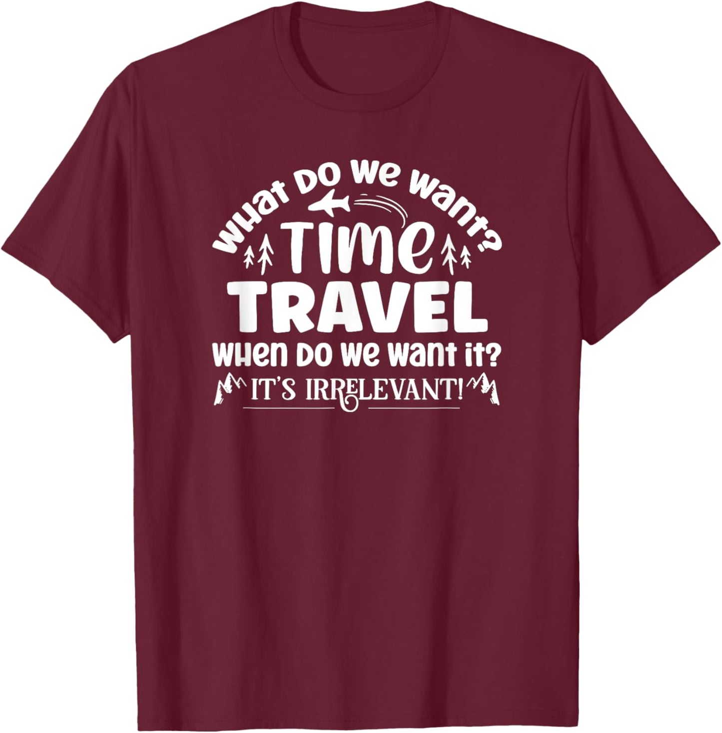 What Do We Want? Time Travel Funny Saying T-Shirt - T-Shirt | Maroon