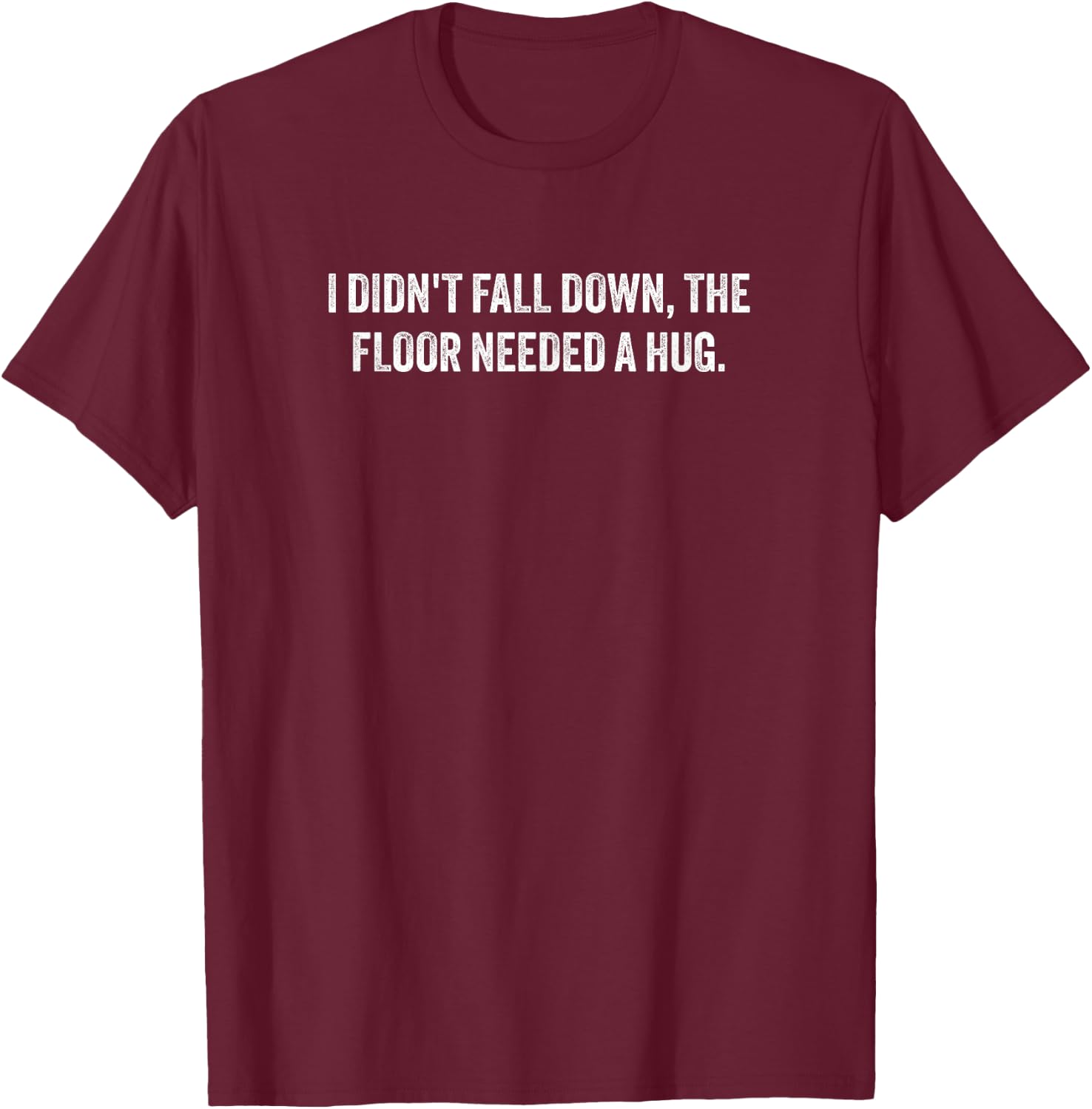 I Didn't Fall Down, The Floor Needed a Hug T-Shirt - T-Shirt | Maroon