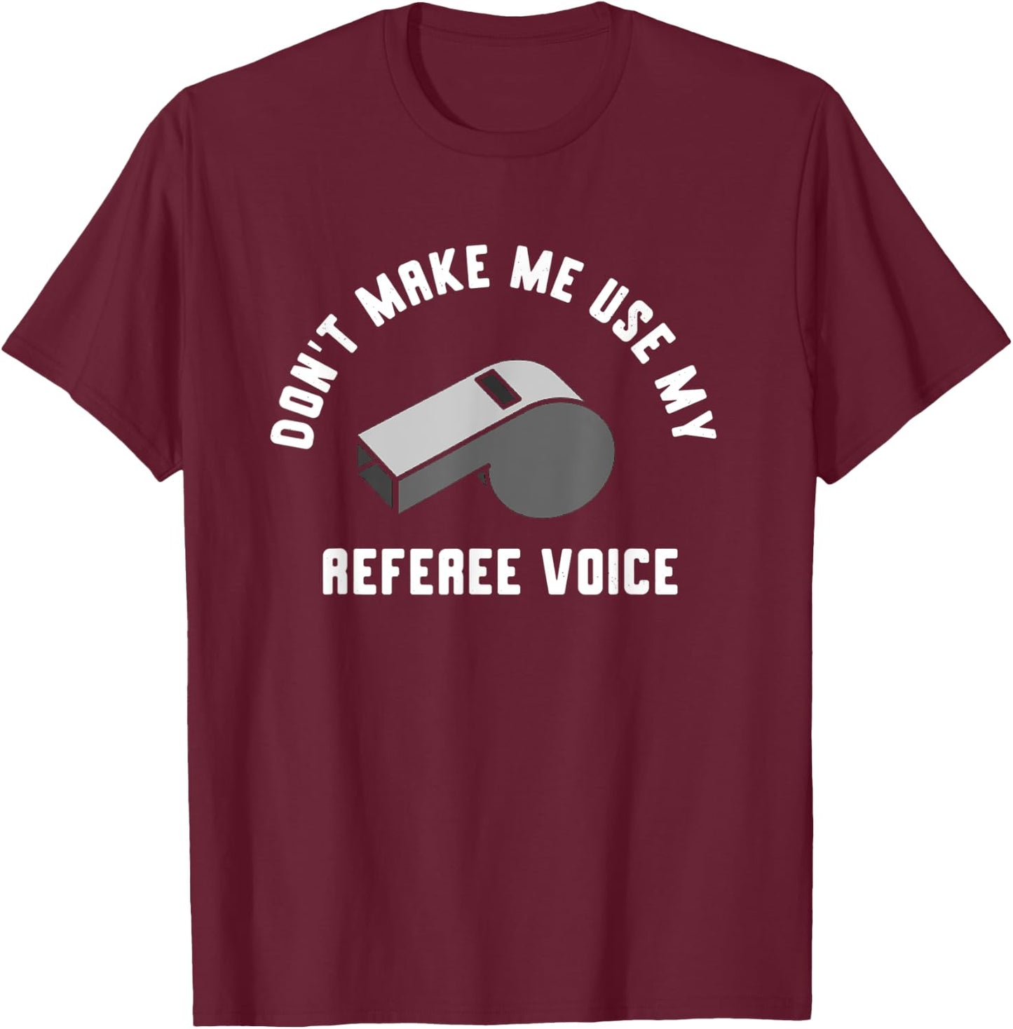 Don't Make Me Use My Referee Voice T-Shirt - T-Shirt | Maroon