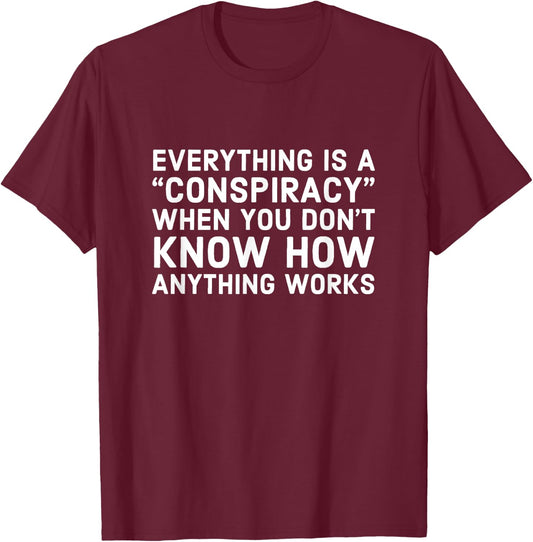 Everything Is A Conspiracy When You Don't Know How Anything T-Shirt - T-Shirt | Maroon