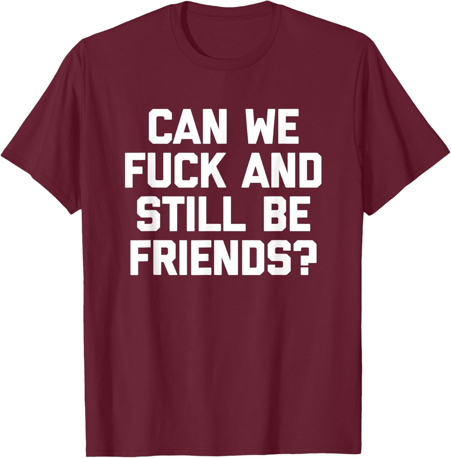 Can We Fuck & Still Be Friends? - Funny Saying Sarcastic T-Shirt - T-Shirt | Maroon