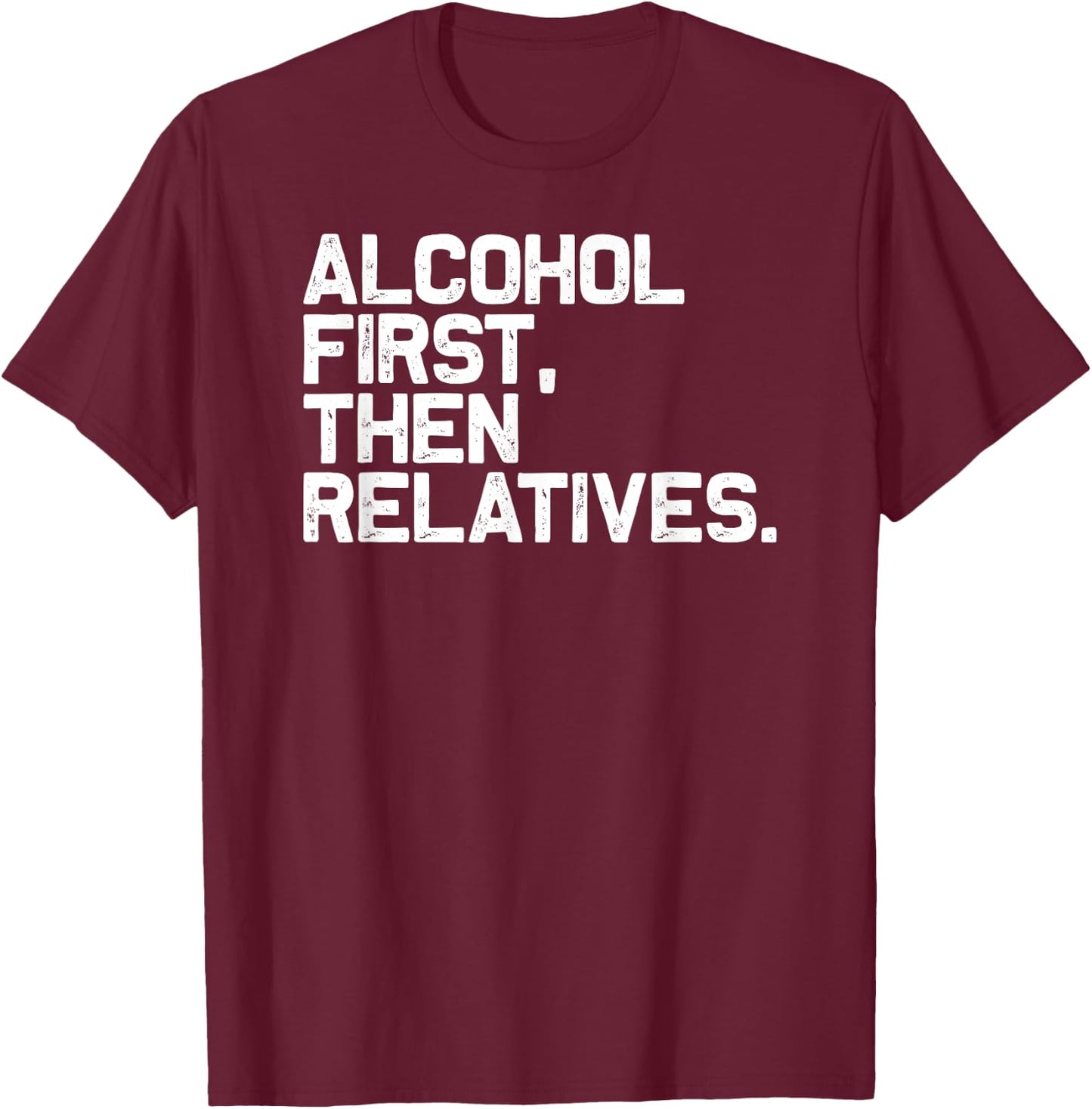 Funny Family Drinking Alcohol First Then Relatives T-Shirt - T-Shirt | Maroon