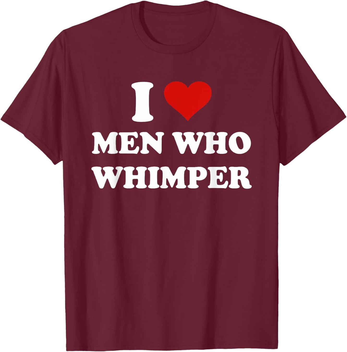 I Love Men Who Whimper Funny I Heart Men Who Whimper T-Shirt - T-Shirt | Maroon
