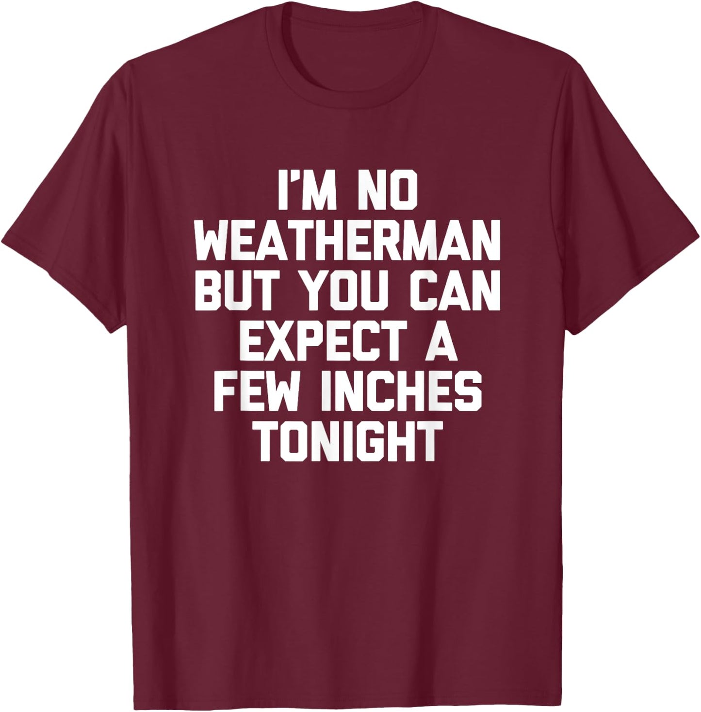 I'm No Weatherman But You Can Expect A Few Inches Tonight T-Shirt - T-Shirt | Maroon