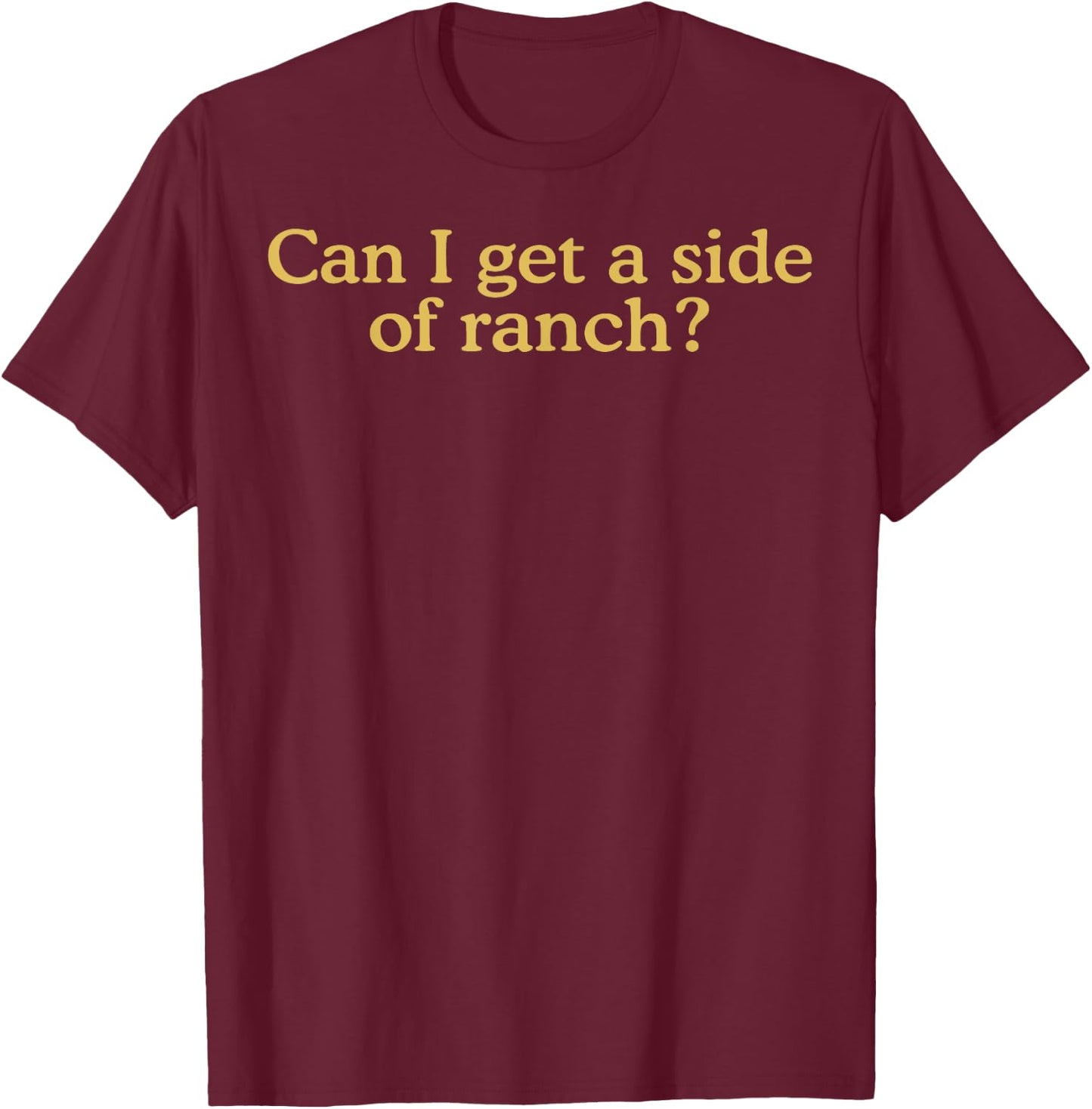 Can I Get A Side Of Ranch T-Shirt - T-Shirt | Maroon