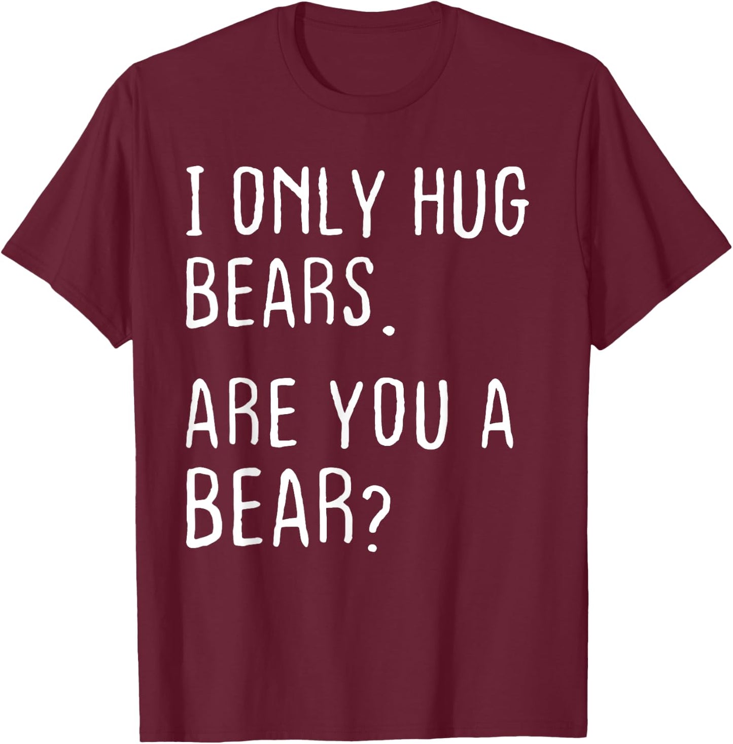 I only Hug Bears Are you a Bear? Funny Bears Theme T-Shirt - T-Shirt | Maroon