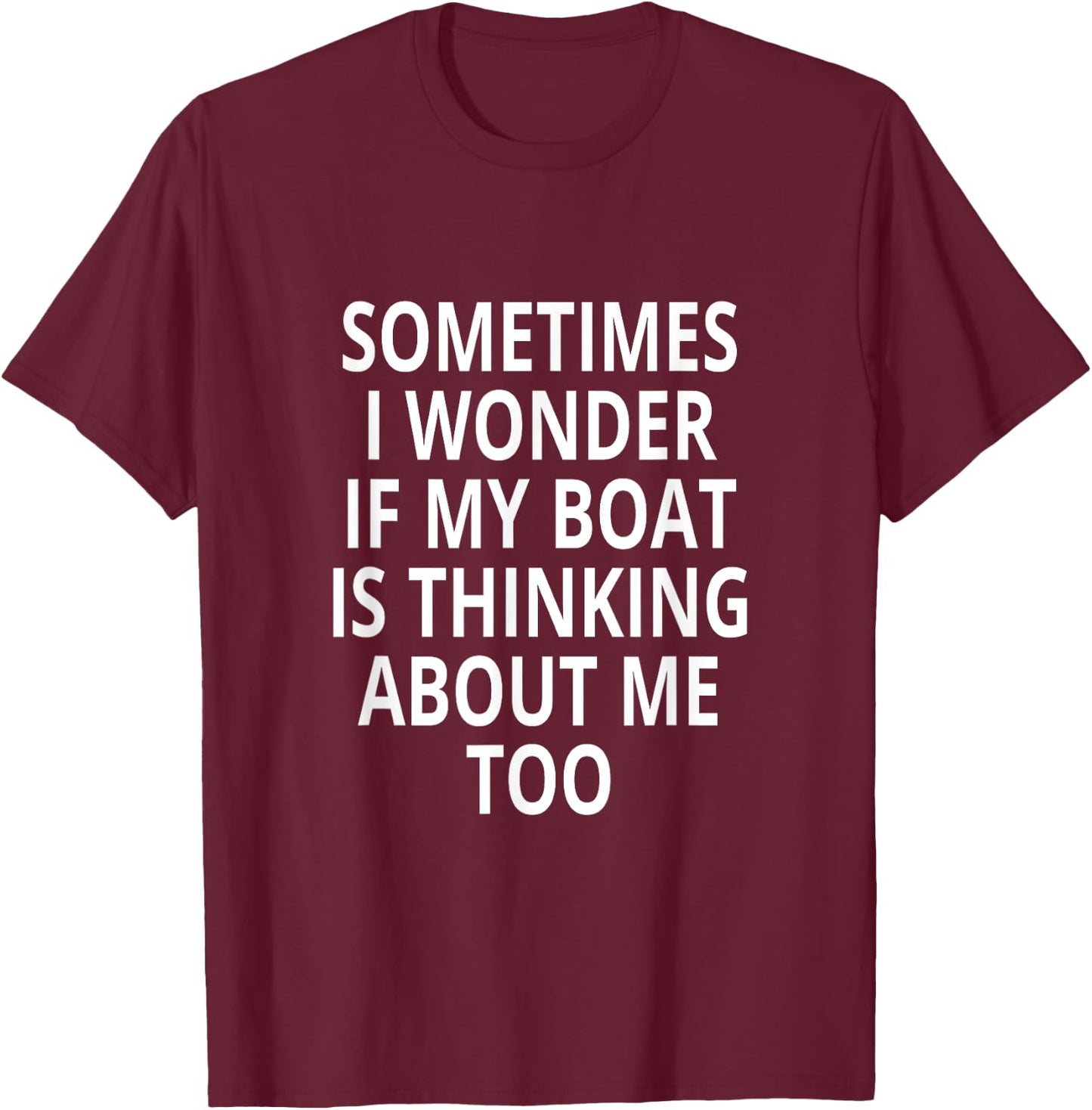 Sometimes I Wonder If My Boat Is Thinking About Me Too T-Shirt - T-Shirt | Maroon