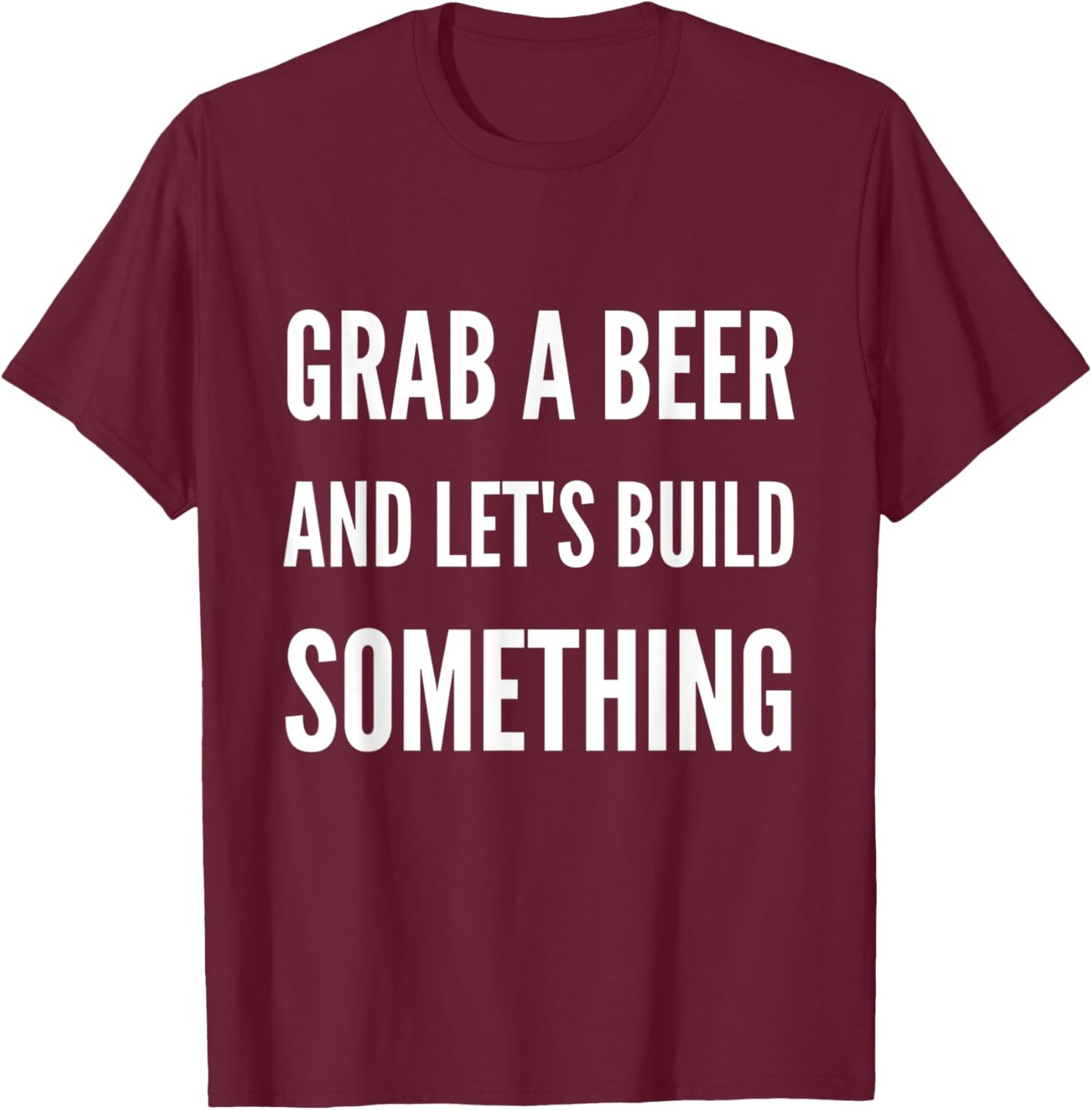 Funny Builder Grab A Beer and Let's Build Something T-Shirt - T-Shirt | Maroon