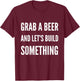 Funny Builder Grab A Beer and Let's Build Something T-Shirt - T-Shirt | Maroon
