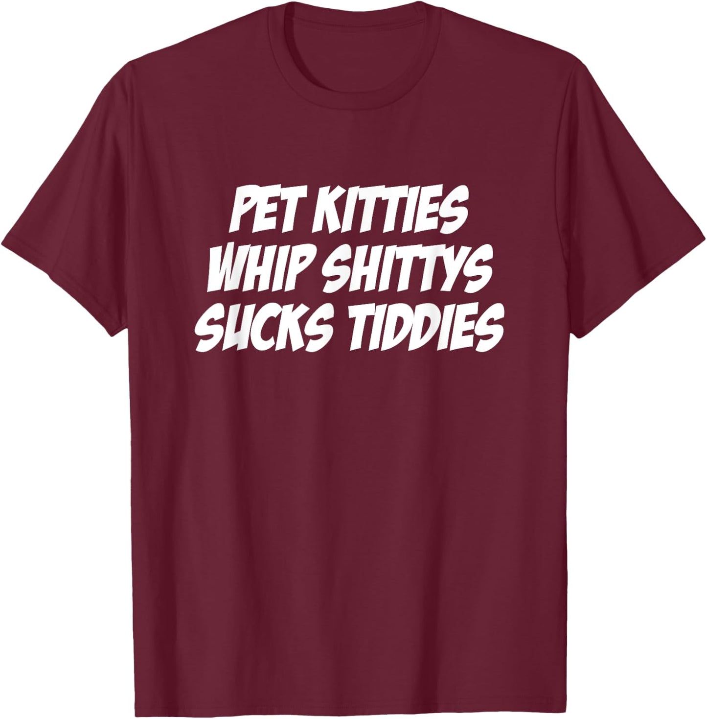 Pet Kitties Whip Shittys Sucks Tiddies Apparel T-Shirt - T-Shirt | Maroon