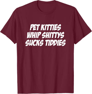 Pet Kitties Whip Shittys Sucks Tiddies Apparel T-Shirt - T-Shirt | Maroon