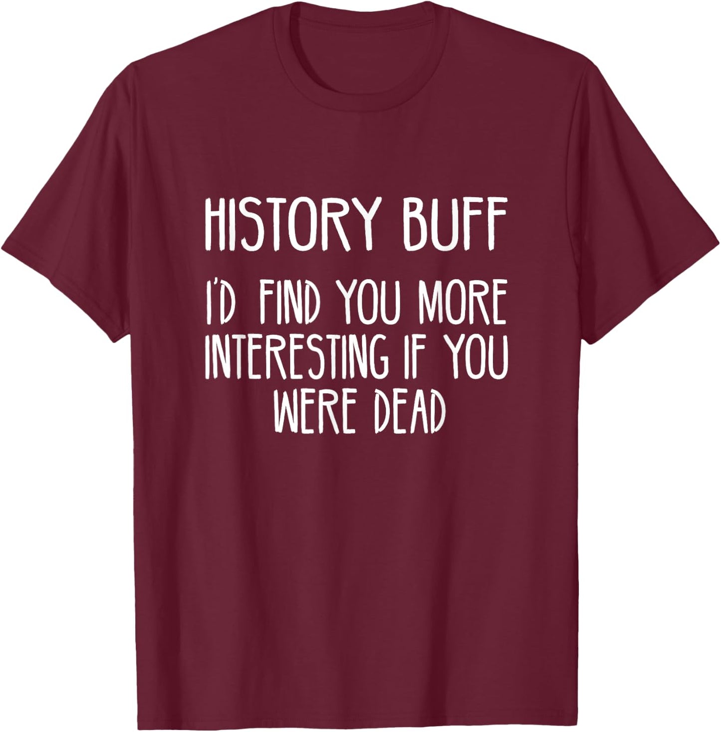 History Buff- I'd Find You More Interesting If You Were Dead T-Shirt - T-Shirt | Maroon