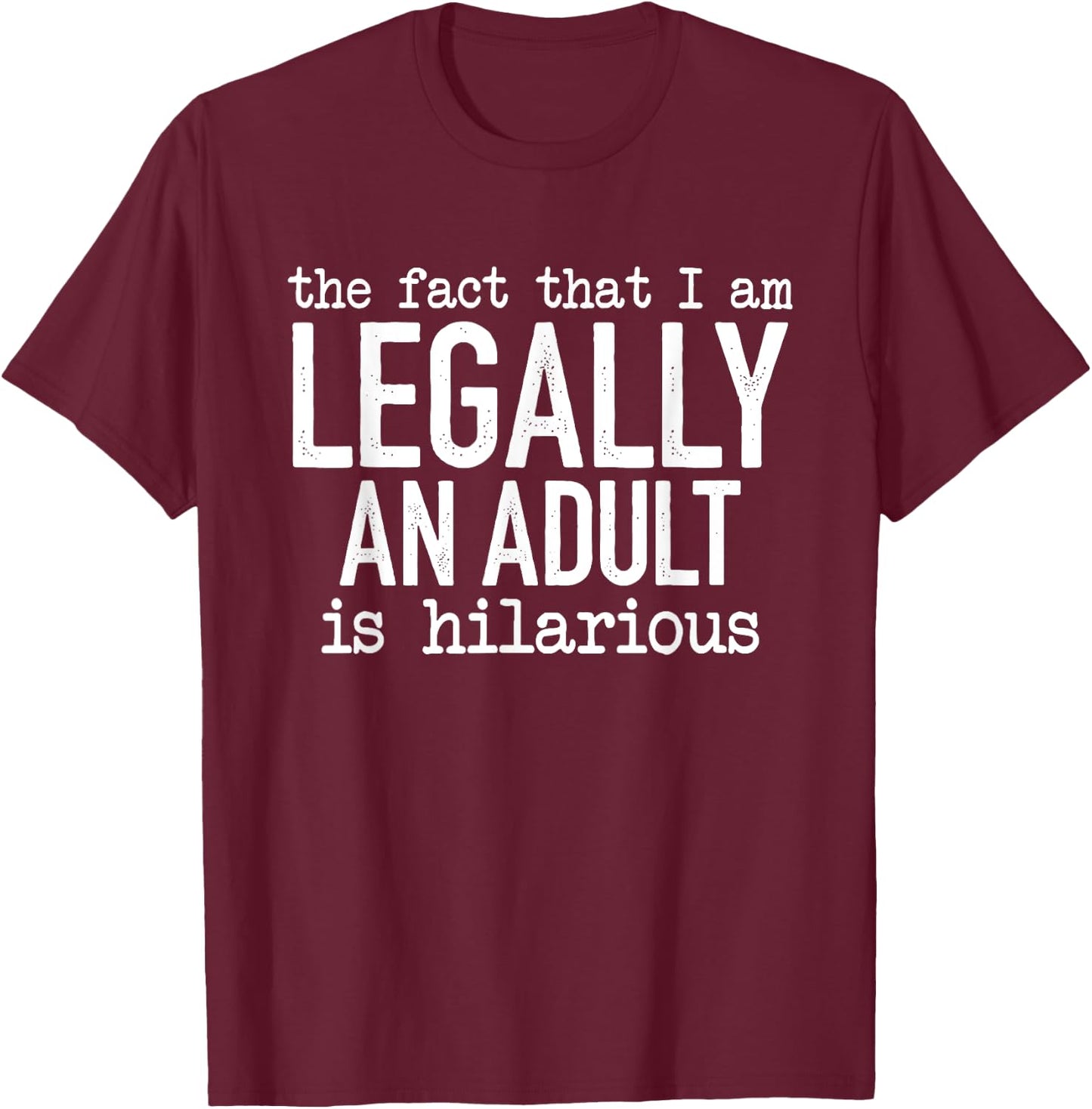 The Fact That I Am Legally An Adult Is Hilarious T-Shirt - T-Shirt | Maroon