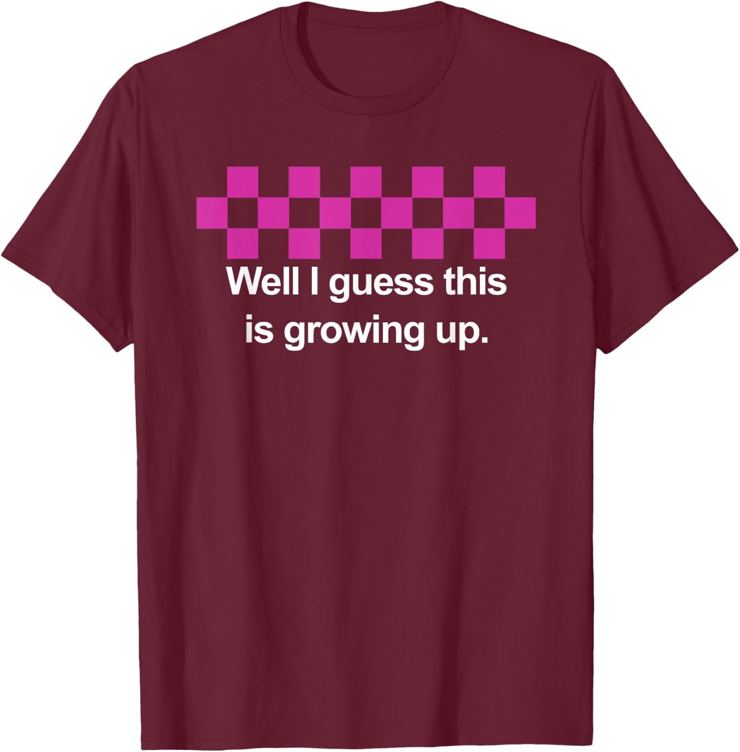 Well I Guess This Is Growing Up T-Shirt - T-Shirt | Maroon