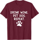 Drink Wine Pet Dog Repeat - Wine and Dog Lover Men Women T-Shirt - T-Shirt | Maroon